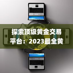 探索顶级黄金交易平台：2023最全黄金网站app大全，投资黄金必备工具