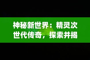 神秘新世界：精灵次世代传奇，探索并揭示隐藏在魔法和自然中的秘密