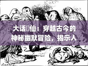 大话囧仙：穿越古今的神秘幽默冒险，揭示人性与仙界的奇幻碰撞