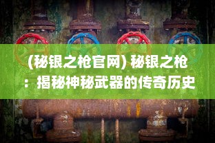 (秘银之枪官网) 秘银之枪：揭秘神秘武器的传奇历史与绝世神技