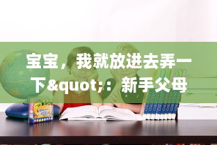 宝宝，我就放进去弄一下"：新手父母如何妥善处理孩子常见问题的实用指南 v6.1.0下载