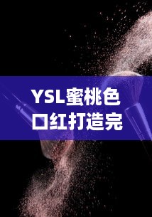 YSL蜜桃色口红打造完美唇妆，呈现自然迷人魅力--成人麻豆化妆品推荐 v7.7.4下载