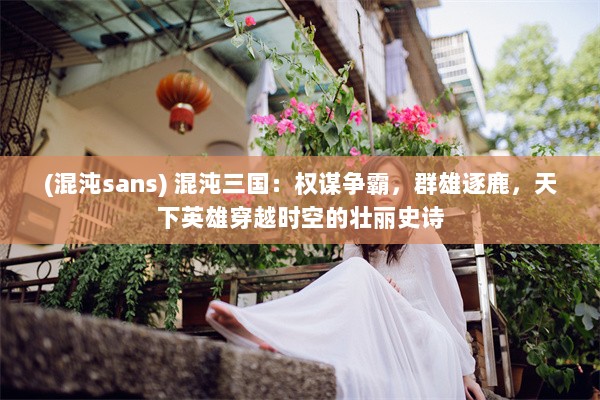 (混沌sans) 混沌三国：权谋争霸，群雄逐鹿，天下英雄穿越时空的壮丽史诗