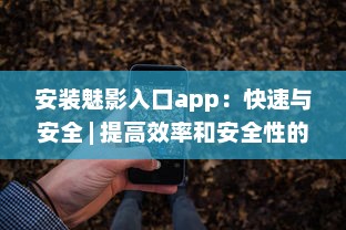 安装魅影入口app：快速与安全 | 提高效率和安全性的首选工具 v0.3.4下载