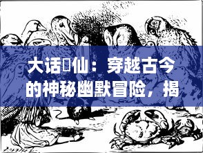 大话囧仙：穿越古今的神秘幽默冒险，揭示人性与仙界的奇幻碰撞