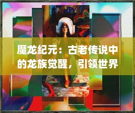 魔龙纪元：古老传说中的龙族觉醒，引领世界迎向未知的魔法新时代