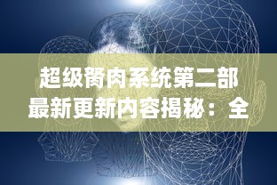 超级胬肉系统第二部最新更新内容揭秘：全新冒险线索及角色能力升级引发热烈讨论