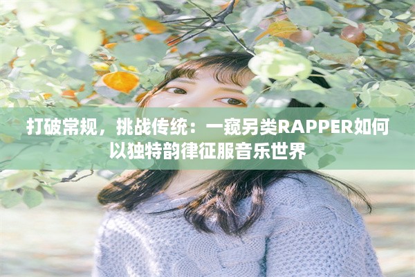 打破常规，挑战传统：一窥另类RAPPER如何以独特韵律征服音乐世界