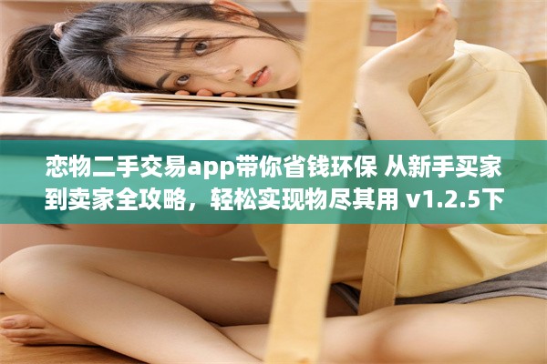 恋物二手交易app带你省钱环保 从新手买家到卖家全攻略，轻松实现物尽其用 v1.2.5下载