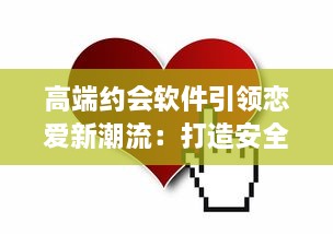 高端约会软件引领恋爱新潮流：打造安全、私密的专属交友平台，让爱情触手可及