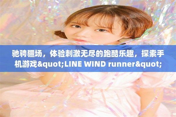 驰骋疆场，体验刺激无尽的跑酷乐趣，探索手机游戏"LINE WIND runner"的魅力