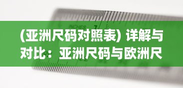 (亚洲尺码对照表) 详解与对比：亚洲尺码与欧洲尺码之间的专业对照与转换方法