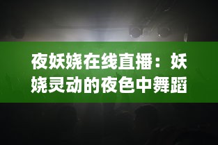 夜妖娆在线直播：妖娆灵动的夜色中舞蹈的精彩展现，静待您的互动参与 v9.8.2下载