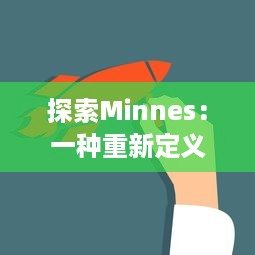 探索Minnes：一种重新定义信息存储和管理方式的创新技术的深入解析