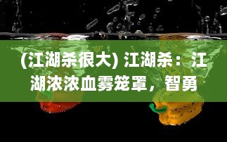 (江湖杀很大) 江湖杀：江湖浓浓血雾笼罩，智勇之间的生存杀戮游戏