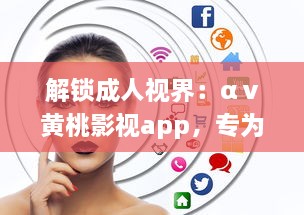 解锁成人视界：αⅴ黄桃影视app，专为成人打造的私密影音天堂，畅享无限精彩内容 v6.3.6下载