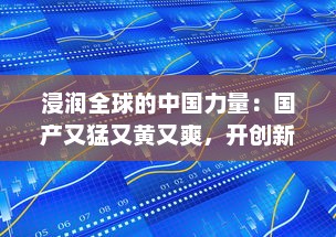 浸润全球的中国力量：国产又猛又黄又爽，开创新时代全球科技霸主之路