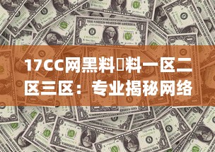 17CC网黑料揔料一区二区三区：专业揭秘网络黑幕，深度剖析多区热门爆料内容