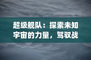 超级舰队：探索未知宇宙的力量，驾驭战争风暴中的最强科技武器