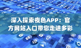 深入探索夜色APP：官方网站入口带您走进多彩世界，体验独特功能和服务 v8.6.0下载