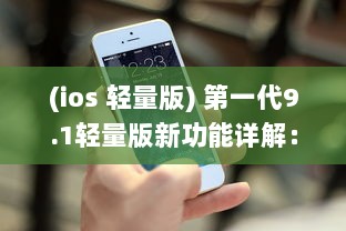 (ios 轻量版) 第一代9.1轻量版新功能详解：苹果官网提供全面概述