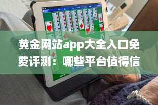 黄金网站app大全入口免费评测：哪些平台值得信赖 性能与安全分析全解读