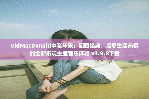 OldMacDonald中老年乐：回顾经典，点燃生活热情的全新乐观主题音乐体验 v3.9.8下载