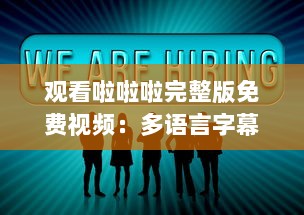 观看啦啦啦完整版免费视频：多语言字幕包含中文4，享受全球共享的视觉盛宴 v9.5.9下载