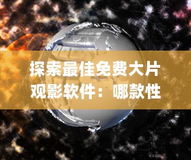 探索最佳免费大片观影软件：哪款性价比高 别错过这些功能强大的选择 v1.8.6下载