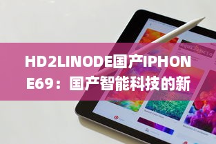 HD2LINODE国产IPHONE69：国产智能科技的新突破，为全球用户打造独一无二的手机体验 v6.3.0下载