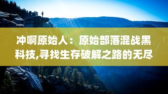 冲啊原始人：原始部落混战黑科技,寻找生存破解之路的无尽探险之旅