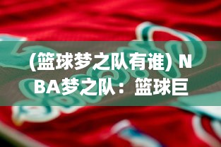 (篮球梦之队有谁) NBA梦之队：篮球巨星们的荣誉之战与传奇历程再现篮坛辉煌