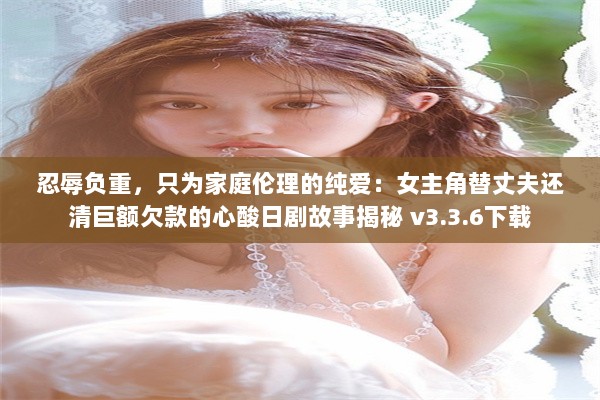 忍辱负重，只为家庭伦理的纯爱：女主角替丈夫还清巨额欠款的心酸日剧故事揭秘 v3.3.6下载