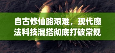 自古修仙路艰难，现代魔法科技混搭彻底打破常规的奇幻修仙世界