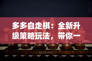 多多自走棋：全新升级策略玩法，带你一起探索无尽棋局的奥秘与乐趣