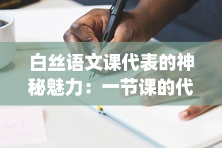 白丝语文课代表的神秘魅力：一节课的代价，一段无可替代的学习之旅