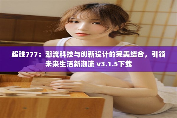 超碰777：潮流科技与创新设计的完美结合，引领未来生活新潮流 v3.1.5下载