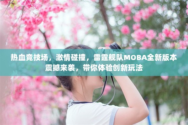 热血竞技场，激情碰撞，雷霆舰队MOBA全新版本震撼来袭，带你体验创新玩法