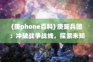 (庚phone百科) 庚宠兵团：冲破战争战线，探索未知世界的冒险征程