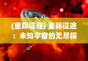 (星际征程) 星际征途：未知宇宙的无尽探索与壮丽奇遇的科幻冒险之旅