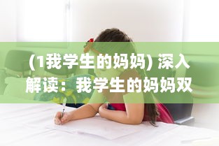 (1我学生的妈妈) 深入解读：我学生的妈妈双字ID4如何影响学生的学习与生活