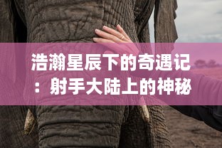 浩瀚星辰下的奇遇记：射手大陆上的神秘生物、古老传说和边缘地带的冒险之旅