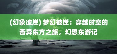 (幻象彼岸) 梦幻彼岸：穿越时空的奇异东方之旅，幻想东游记