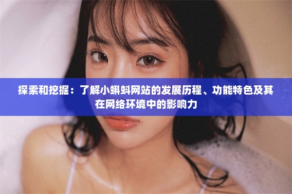 探索和挖掘：了解小蝌蚪网站的发展历程、功能特色及其在网络环境中的影响力