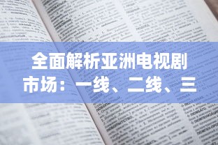 全面解析亚洲电视剧市场：一线、二线、三线电视剧推荐，领略亚洲多元文化魅力