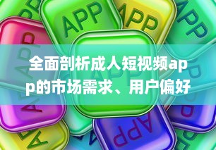 全面剖析成人短视频app的市场需求、用户偏好和行业发展趋势 v8.5.4下载