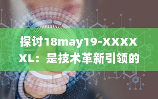 探讨18may19-XXXXXL：是技术革新引领的重大变革还是前沿科技领域的一次重要突破