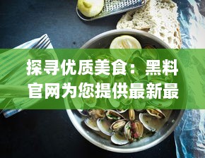 探寻优质美食：黑料官网为您提供最新最全的烹饪佳肴制作攻略 v2.6.0下载