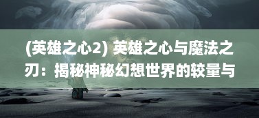 (英雄之心2) 英雄之心与魔法之刃：揭秘神秘幻想世界的较量与协奏