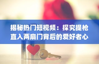 揭秘热门短视频：探究提枪直入两扇门背后的爱好者心态和社会反映 v8.4.2下载